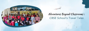 Read more about the article Adventures Beyond Classrooms: CBSE School’s Travel Tales