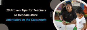 Read more about the article 10 Proven Tips for Teachers to Become More Interactive in the Classroom