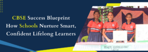 Read more about the article CBSE Success Blueprint: How Schools Nurture Smart, Confident Lifelong Learners