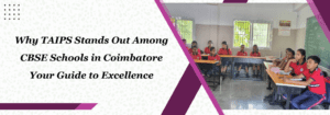 Read more about the article Why TAIPS Stands Out Among CBSE Schools in Coimbatore: Your Guide to Excellence