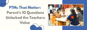 Read more about the article PTMs That Matter: Parent’s 10 Questions unlocked the Teachers Value