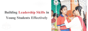 Read more about the article Building Leadership Skills in Young Students Effectively