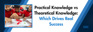 Read more about the article Practical Knowledge vs Theoretical Knowledge: Which Drives Real Success?