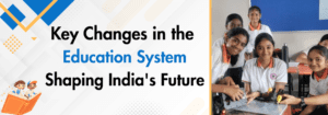 Read more about the article Key Changes in the Education System Shaping India’s Future