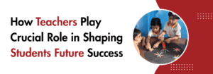 Read more about the article How Teachers Play Crucial Role in Shaping Students Future Success